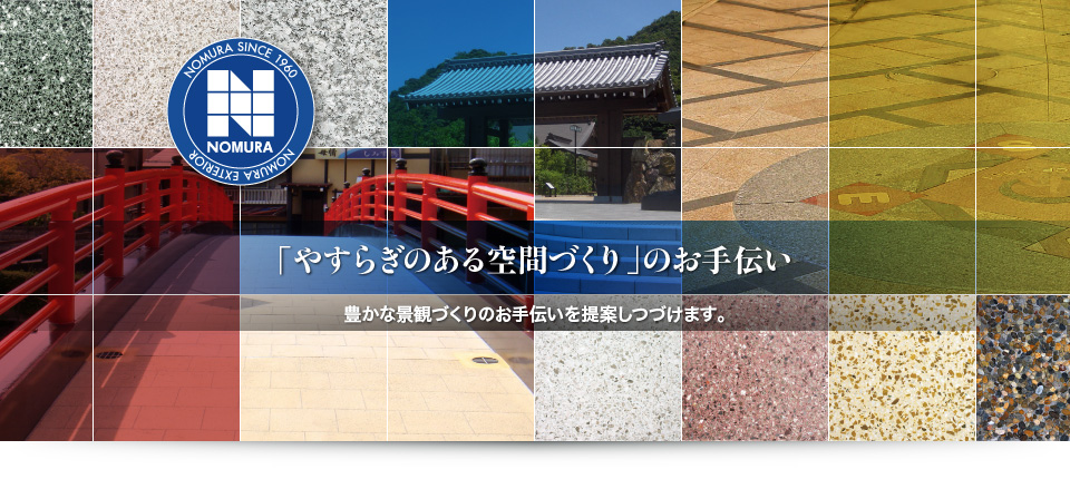 「やすらぎのある空間づくり」のお手伝い － わたしたち株式会社野邑工業は、豊かな景観づくりのお手伝いを提案しつづけます。